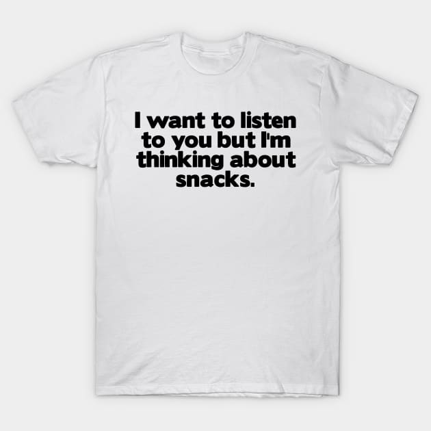 I Want To Listen To You But I'm Thinking About Snacks T-Shirt by Mariteas